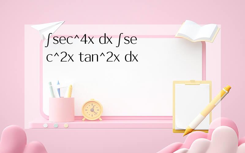 ∫sec^4x dx ∫sec^2x tan^2x dx