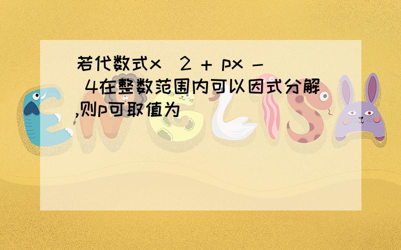 若代数式x^2 + px - 4在整数范围内可以因式分解,则p可取值为( )