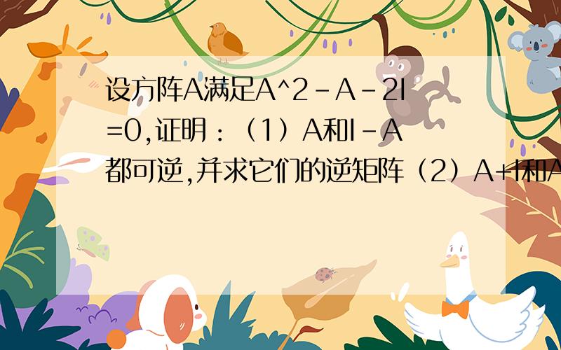 设方阵A满足A^2-A-2I=0,证明：（1）A和I-A都可逆,并求它们的逆矩阵（2）A+I和A-2I不同时可逆