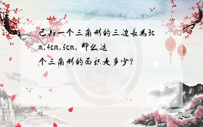 已知一个三角形的三边长为3cm,4cm,5cm, 那么这个三角形的面积是多少?