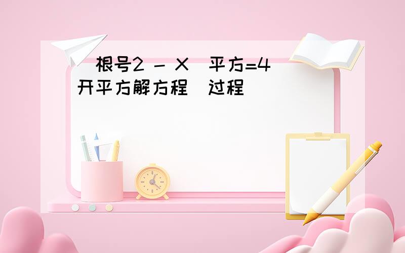 （根号2 - X）平方=4 开平方解方程（过程）