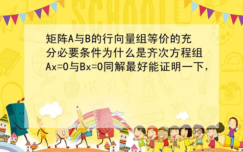 矩阵A与B的行向量组等价的充分必要条件为什么是齐次方程组Ax=0与Bx=0同解最好能证明一下，