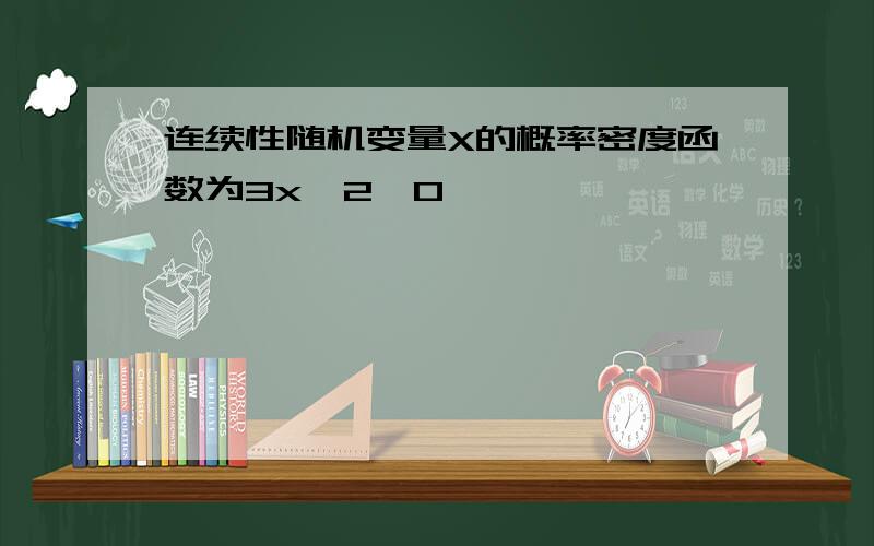 连续性随机变量X的概率密度函数为3x^2,0