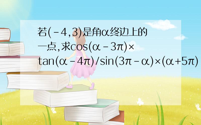 若(-4,3)是角α终边上的一点,求cos(α-3π)×tan(α-4π)/sin(3π-α)×(α+5π)
