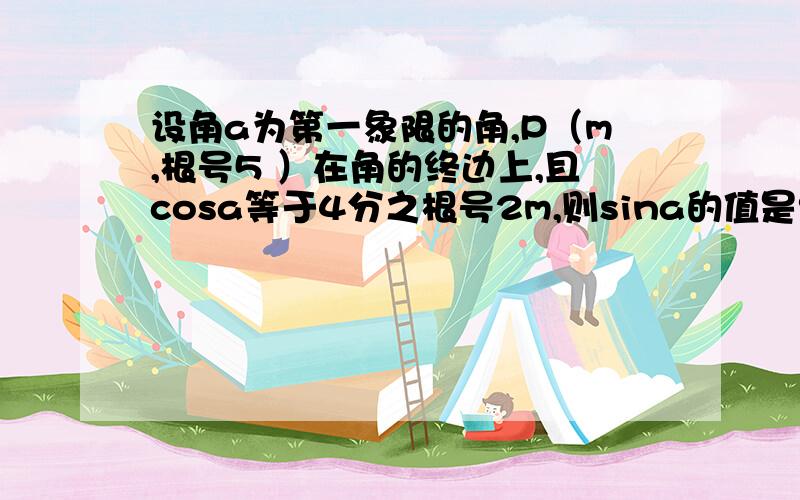 设角a为第一象限的角,P（m,根号5 ）在角的终边上,且cosa等于4分之根号2m,则sina的值是?