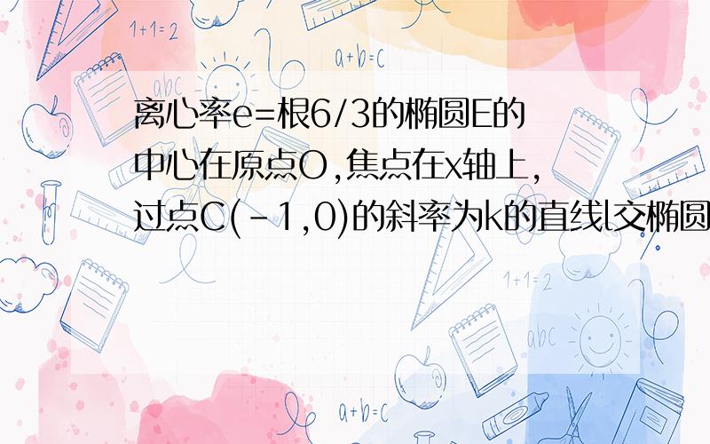 离心率e=根6/3的椭圆E的中心在原点O,焦点在x轴上,过点C(-1,0)的斜率为k的直线l交椭圆于AB,且满足BA=(1+p)BC（p>=3）固定p,当S(OAB)取得最大值时,求E的方程.