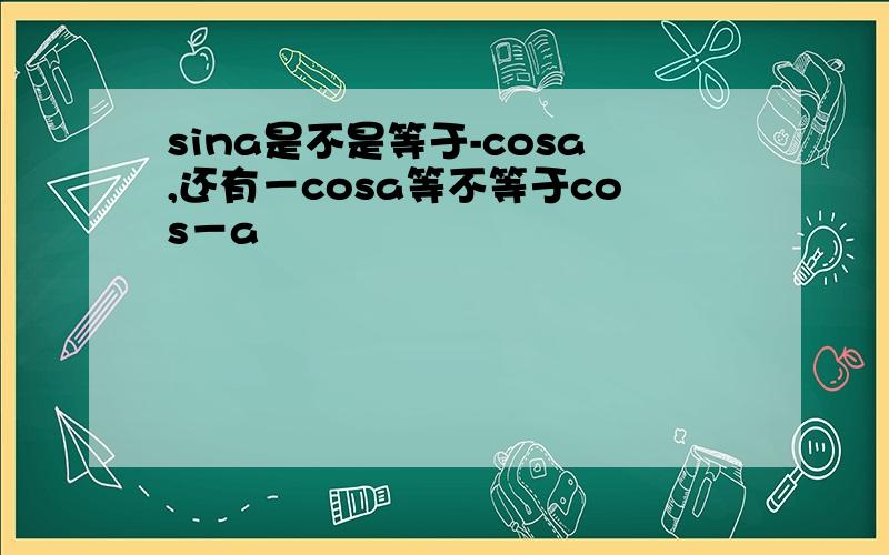 sina是不是等于-cosa,还有－cosa等不等于cos－a