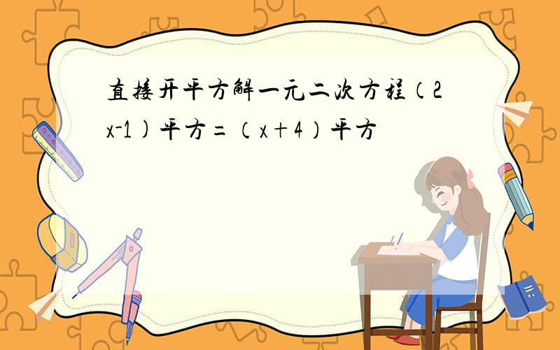 直接开平方解一元二次方程（2x-1)平方=（x+4）平方