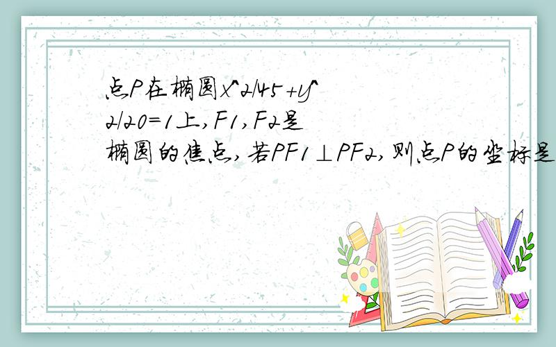 点P在椭圆x^2/45+y^2/20=1上,F1,F2是椭圆的焦点,若PF1⊥PF2,则点P的坐标是请勿复制,