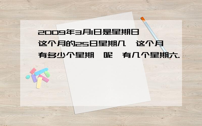 2009年3月1日是星期日,这个月的25日星期几,这个月有多少个星期一呢,有几个星期六.