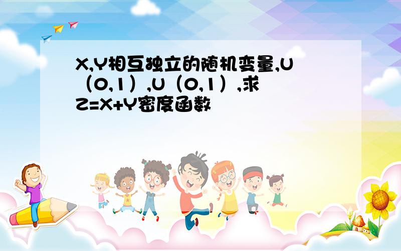 X,Y相互独立的随机变量,U（0,1）,U（0,1）,求Z=X+Y密度函数