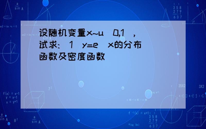 设随机变量x~u(0,1),试求:(1)y=e^x的分布函数及密度函数