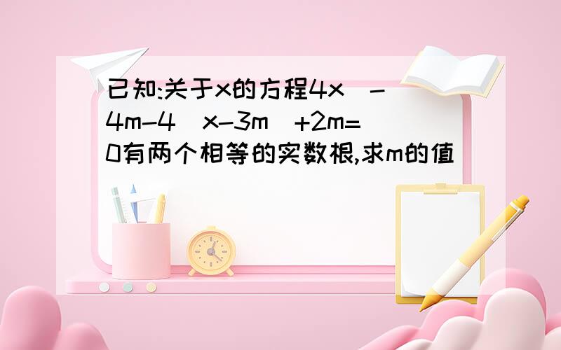 已知:关于x的方程4x^-(4m-4)x-3m^+2m=0有两个相等的实数根,求m的值