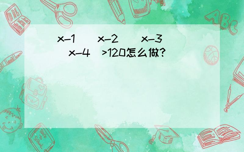 (x-1)(x-2)(x-3)(x-4)>120怎么做?