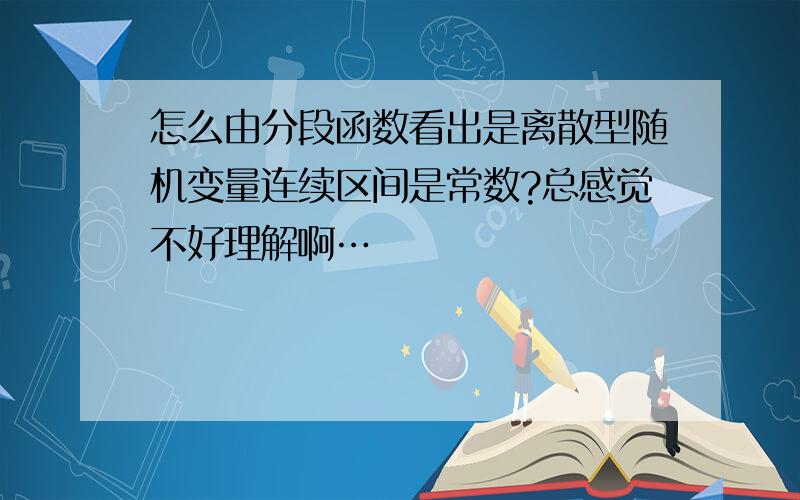 怎么由分段函数看出是离散型随机变量连续区间是常数?总感觉不好理解啊…