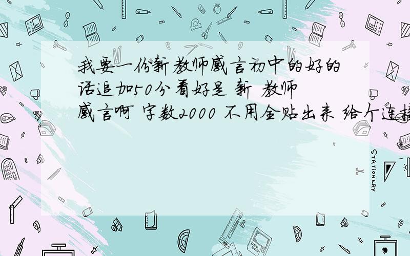 我要一份新教师感言初中的好的话追加50分看好是 新 教师感言啊 字数2000 不用全贴出来 给个连接就好了