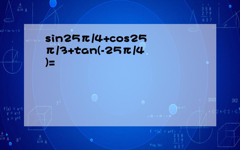 sin25π/4+cos25π/3+tan(-25π/4)=