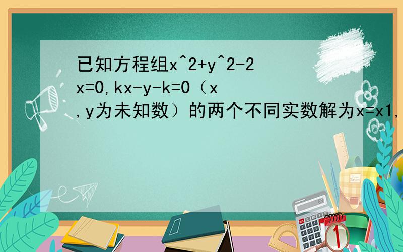 已知方程组x^2+y^2-2x=0,kx-y-k=0（x,y为未知数）的两个不同实数解为x=x1,y=y1;x=x2,y=y2.求证：（x1-x2)^2+(y1-y2)^2是一个常数.