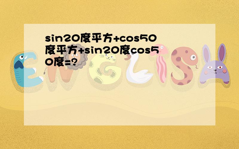 sin20度平方+cos50度平方+sin20度cos50度=?