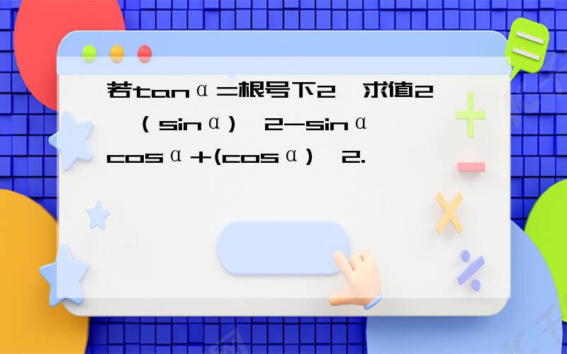 若tanα=根号下2,求值2×（sinα)^2-sinαcosα+(cosα)^2.