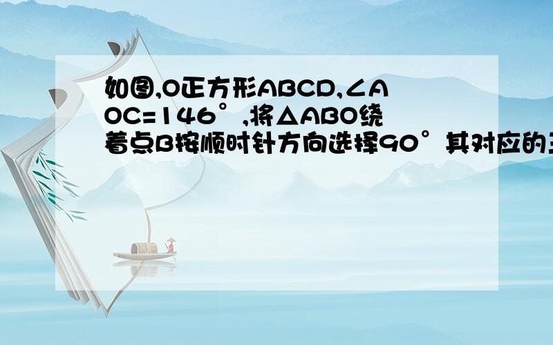 如图,O正方形ABCD,∠AOC=146°,将△ABO绕着点B按顺时针方向选择90°其对应的三角形为△CBE.（1）判别△BEO的形状（2）∠CEO=70°,求∠AOB的度数.（3）如果△COE是等腰三角形,求∠AOB的度数、