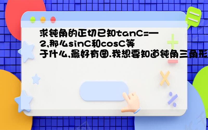 求钝角的正切已知tanC=—2,那么sinC和cosC等于什么,最好有图.我想要知道钝角三角形的正切示意图，是哪条边比哪条边？