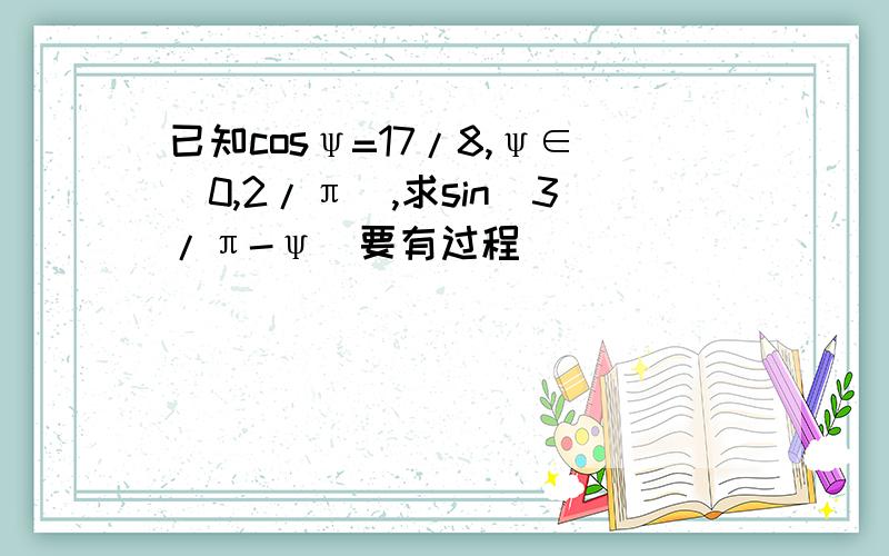 已知cosψ=17/8,ψ∈(0,2/π),求sin(3/π-ψ)要有过程