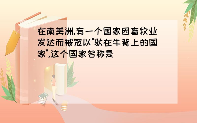 在南美洲,有一个国家因畜牧业发达而被冠以