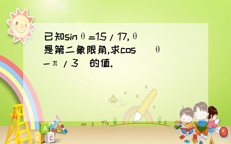 已知sinθ=15/17,θ是第二象限角,求cos (θ-π/3)的值.