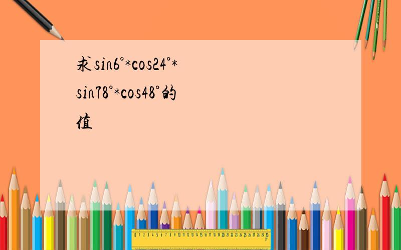求sin6°*cos24°*sin78°*cos48°的值