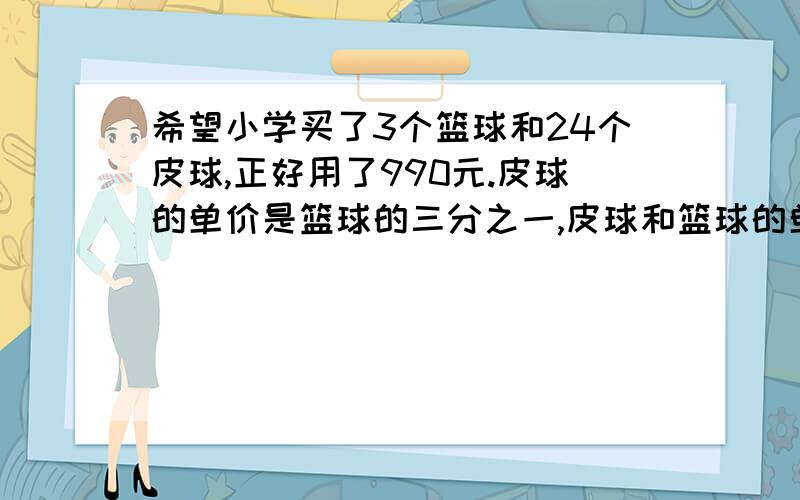 希望小学买了3个篮球和24个皮球,正好用了990元.皮球的单价是篮球的三分之一,皮球和篮球的单价各式多少?