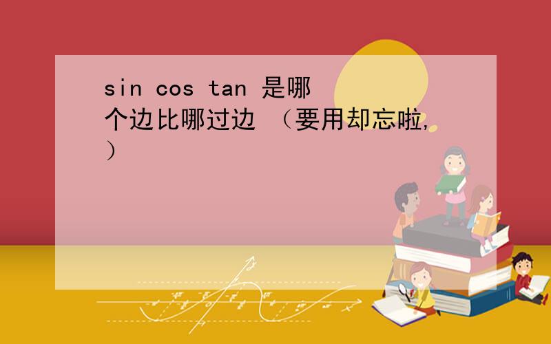 sin cos tan 是哪个边比哪过边 （要用却忘啦,）