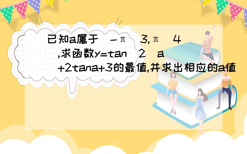 已知a属于[-π\3,π\4],求函数y=tan^2(a)+2tana+3的最值,并求出相应的a值