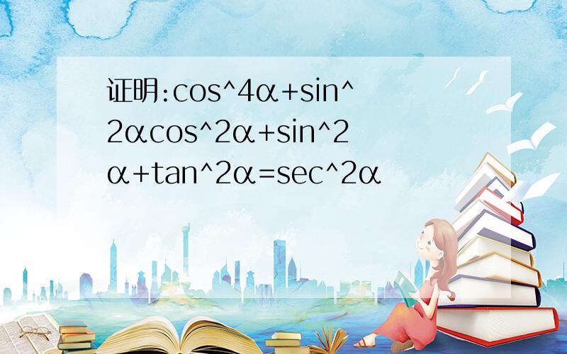 证明:cos^4α+sin^2αcos^2α+sin^2α+tan^2α=sec^2α