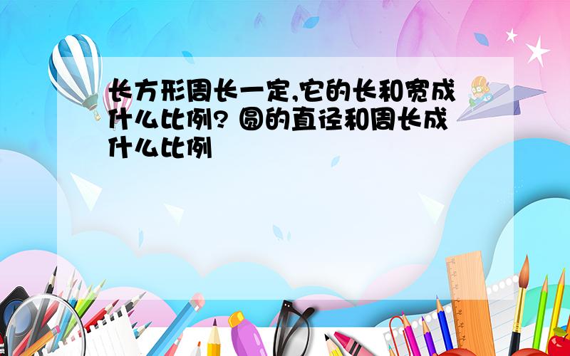 长方形周长一定,它的长和宽成什么比例? 圆的直径和周长成什么比例