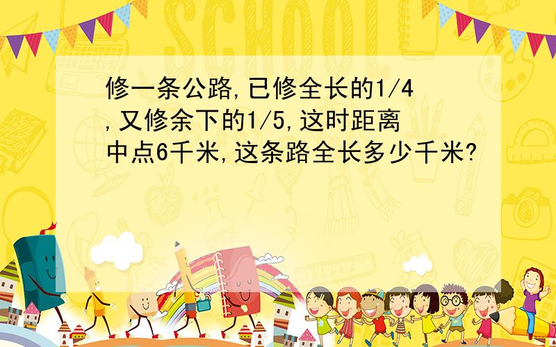 修一条公路,已修全长的1/4,又修余下的1/5,这时距离中点6千米,这条路全长多少千米?