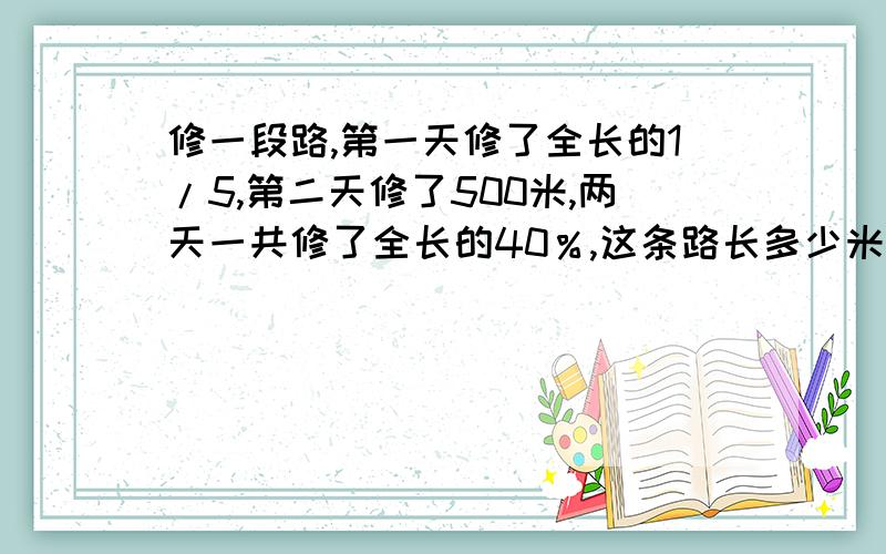 修一段路,第一天修了全长的1/5,第二天修了500米,两天一共修了全长的40％,这条路长多少米?