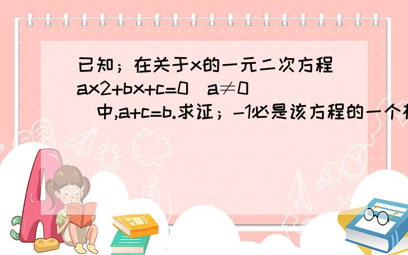 已知；在关于x的一元二次方程ax2+bx+c=0(a≠0)中,a+c=b.求证；-1必是该方程的一个根