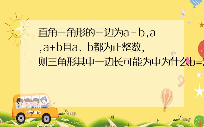 直角三角形的三边为a-b,a,a+b且a、b都为正整数,则三角形其中一边长可能为中为什么b=27?请详细说明理由!我做的是填空题。