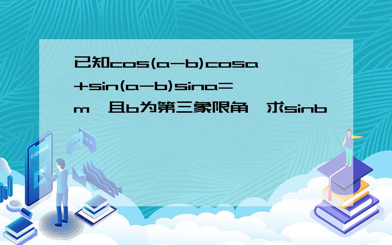 已知cos(a-b)cosa+sin(a-b)sina=m,且b为第三象限角,求sinb