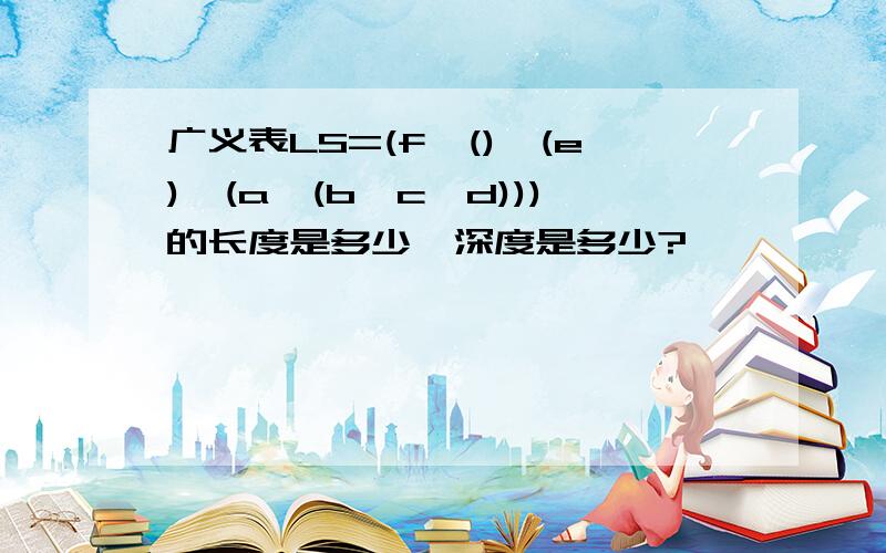 广义表LS=(f,(),(e),(a,(b,c,d)))的长度是多少,深度是多少?