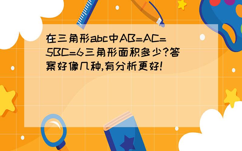 在三角形abc中AB=AC=5BC=6三角形面积多少?答案好像几种,有分析更好!