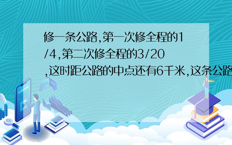 修一条公路,第一次修全程的1/4,第二次修全程的3/20,这时距公路的中点还有6千米,这条公路有多长