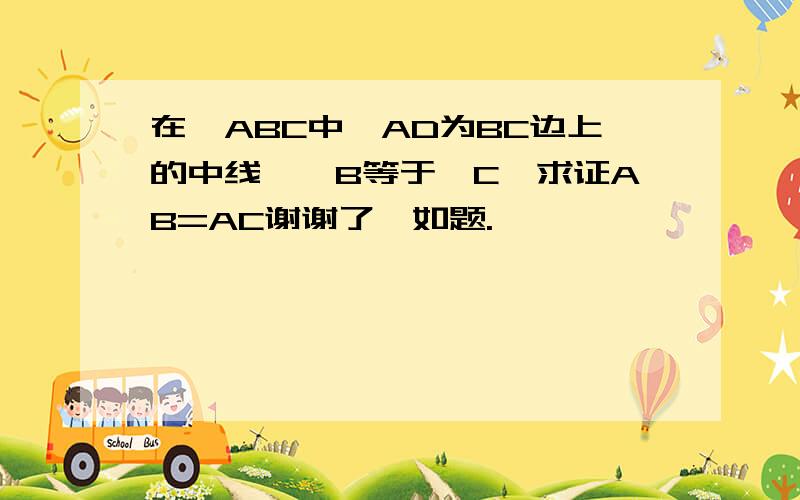 在△ABC中,AD为BC边上的中线,∠B等于∠C,求证AB=AC谢谢了,如题.