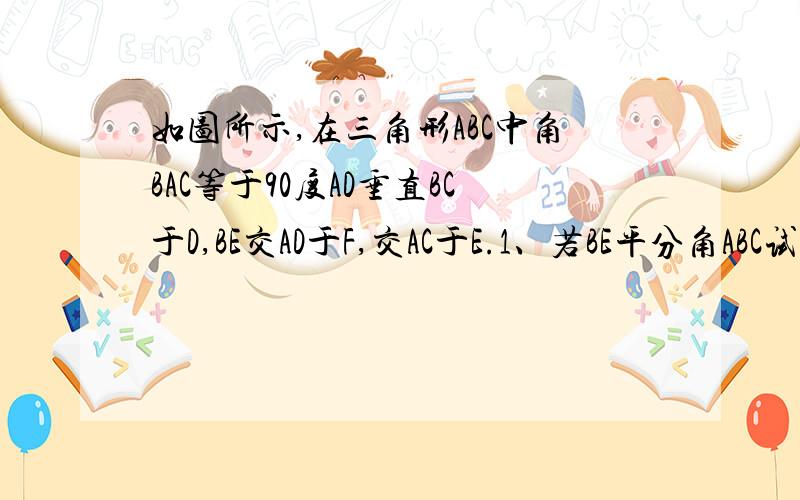 如图所示,在三角形ABC中角BAC等于90度AD垂直BC于D,BE交AD于F,交AC于E.1、若BE平分角ABC试判断三角形AEF的形状说明理由2、若AE等于AF请证明BE平分角ABC