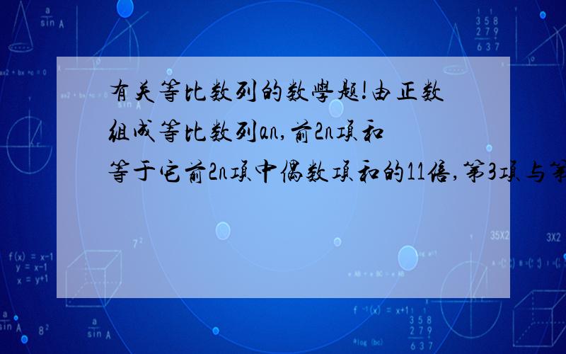 有关等比数列的数学题!由正数组成等比数列an,前2n项和等于它前2n项中偶数项和的11倍,第3项与第4项之和等于第2项与第4项之积的11倍,求通项公式