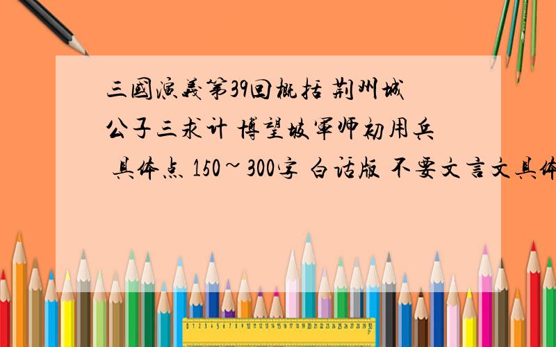 三国演义第39回概括 荆州城公子三求计 博望坡军师初用兵 具体点 150~300字 白话版 不要文言文具体点 150~300字 白话版 不要文言文荆州城公子三求计 博望坡军师初用兵