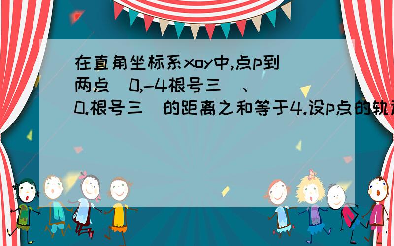 在直角坐标系xoy中,点p到两点（0,-4根号三）、（ 0.根号三）的距离之和等于4.设p点的轨迹为C.直线l：y...在直角坐标系xoy中,点p到两点（0,-4根号三）、（ 0.根号三）的距离之和等于4.设p点的轨