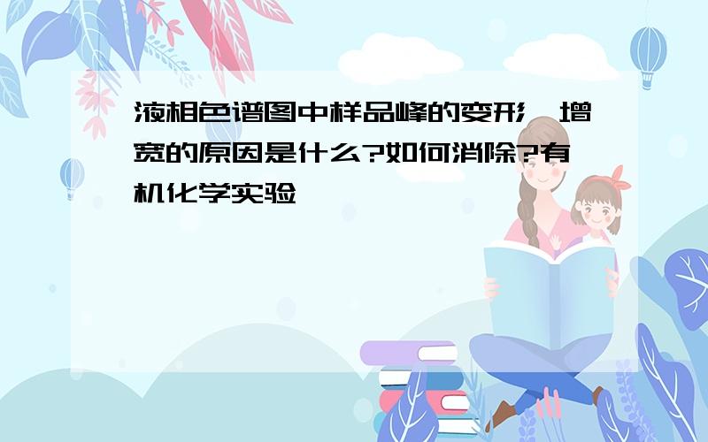 液相色谱图中样品峰的变形、增宽的原因是什么?如何消除?有机化学实验