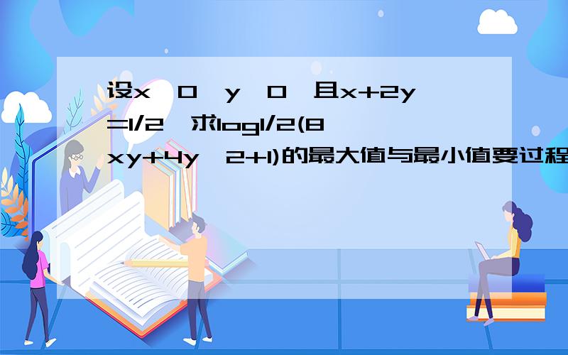 设x>0,y≥0,且x+2y=1/2,求log1/2(8xy+4y^2+1)的最大值与最小值要过程